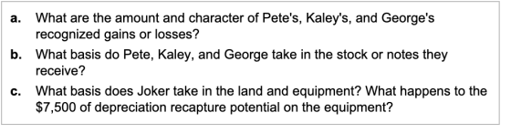 a. What are the amount and character of Petes, Kaleys, and Georges recognized gains or losses? b. What basis do Pete, Kale