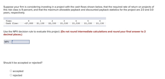 Suppose your firm is considering investing in a project with the cash flows shown below, that the required rate of return on