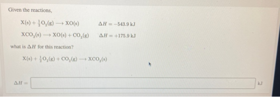 Given the reactions, X(s) + 0,(8) — XO(s) AH = -543.9 kJ XCO,(s) - XO(s) + CO,(6) AH = +175.9 kJ what is AH for this reaction