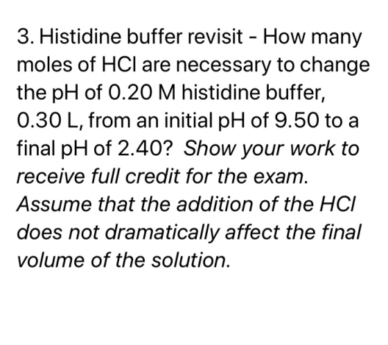3. Histidine buffer revisit - How many moles of HCl are necessary to change the pH of 0.20 M histidine buffer, 0.30 L, from a