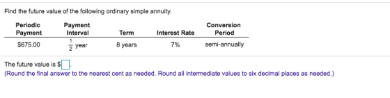 Find the future value of the following ordinary simple annuity. Periodic Payment Payment Interval Term Interest Rate $675.00