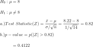 \\ H_0:\mu=8\\\\ H_1:\mu \neq8\\\\ a.)Test~Statistic(Z)=\frac{\bar{x}-\mu}{\sigma/\sqrt{n}}=\frac{8.22-8}{1/\sqrt{14}}=0.82\\\\ b.)p-value=p(|Z|>0.82)\\\\ ~~~~~~~~~=0.4122\\\\