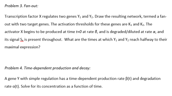 Problem 3. Fan-out: Transcription factor X regulates two genes Y1 and Y2. Draw the resulting network, termed a fan- out with