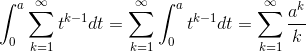 \int_{0}^{a}\sum_{k=1}^{\infty }t^{k-1}dt=\sum_{k=1}^{\infty }\int_{0}^{a}t^{k-1}dt=\sum_{k=1}^{\infty }\frac{a^{k}}{k}
