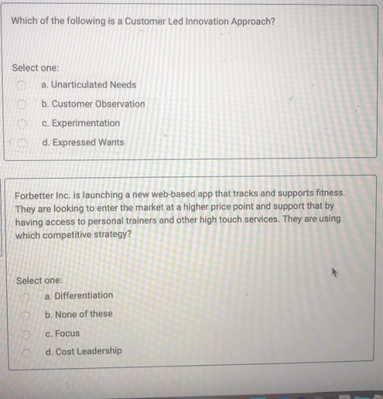 Which of the following is a Customer Led Innovation Approach? Select one: a. Unarticulated Needs b. Customer Observation c. E
