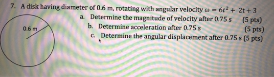 7. A disk having diameter of 0.6 m, rotating with angular velocity w = 6t2 + 2t + 3 a. Determine the magnitude of velocity af