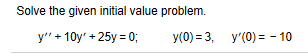 Solve the given initial value problem. y +10y +25y = 0; y(0) = 3, y0) = -10
