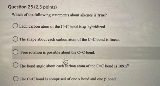 Question 25 (2.5 points) Which of the following statements about alkenes is true? Each carbon atom of the C=C bond is sp-hybr