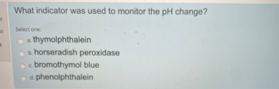 What indicator was used to monitor the pH change? Select one: a. thymolphthalein b. horseradish peroxidase c. bromothymol blu
