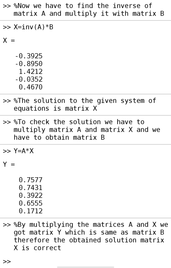 %Now we have to find the inverse of matrix A and multiply it with matrix B >> X=inv (A) *B Х -0.3925 -0.8950 1.4212 -0.0352 0