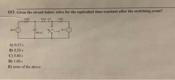 Q12. Given the circuit below, solve for the equivalent time constant after the switching event? kai() 40 36v 100 pF SCI- A) 0