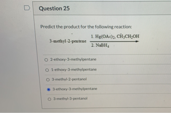 Question 25 Predict the product for the following reaction: 1. Hg(OAc)2, CH3CH2OH 3-methyl-2-pentene 2. NaBH O 2-ethoxy-3-met