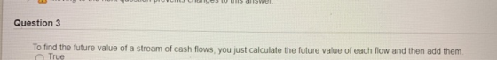 Question 3 To find the future value of a stream of cash flows you just calculate the future value of each flow and then add t