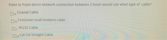 Point to Point direct network connection between 2 hosts would use what type of cable? 1. Coaxial Cable . Crossover (null-mod