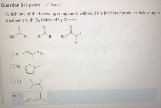 Question 8 (1 point) Saved Which one of the following compounds will yield the indicated products below upon treatment with O