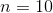 n = 10