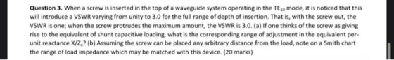 Question 3. When a screw is inserted in the top of a waveguide system operating in the TE10 mode, it is noticed that this wil