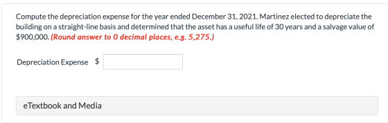 Compute the depreciation expense for the year ended December 31, 2021. Martinez elected to depreciate the building on a strai