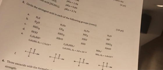 ave the (4 pt) pKa 1.96 рКа 9,89 acid (HCHO2), pKa 3.74 5. Circle the strongest acid in each of the following groups (rows).