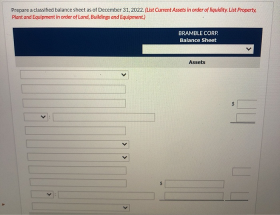Prepare a classified balance sheet as of December 31, 2022. (List Current Assets in order of liquidity. List Property, Plant