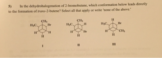 5) In the dehydrohalogenation of 2-bromobutane, which conformation below leads directly to the formation of trans-2-butene? S
