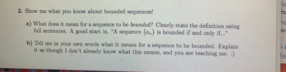 iro ha 2. Show me what you know about bounded sequences! a) What does it mean for a sequence to be bounded? Clearly state the