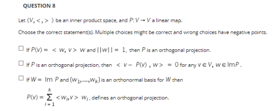 QUESTION 8 Let (V,<,>) be an inner product space, and P: V – V a linear map. Choose the correct statement(s). Multiple choice