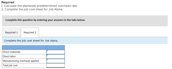 Required: 1. Calculate the plantwide predetermined overhead rate. 2. Complete the job cost sheet for Job Alpha. Complete this