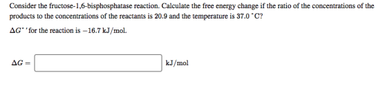 Consider the fructose-1,6-bisphosphatase reaction. Calculate the free energy change if the ratio of the concentrations of the