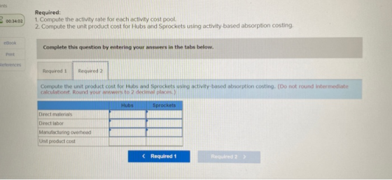 ints 00:34:02 Required: 1. Compute the activity rate for each activity cost pool. 2. Compute the unit product cost for Hubs a