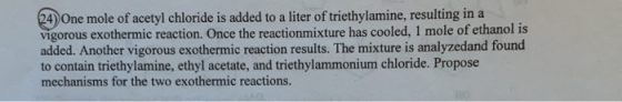 (24) One mole of acetyl chloride is added to a liter of triethylamine, resulting in a vigorous exothermic reaction. Once the