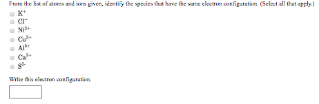 From the list of atoms and ions given, identify the species that have the same electron configuration. (Select all that apply
