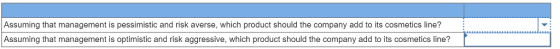 Assuming that management is pessimistic and risk averse, which product should the company add to its cosmetics line? Assuming that management is optimistic and risk aggressive, which product should the company add to its cosmetics line?