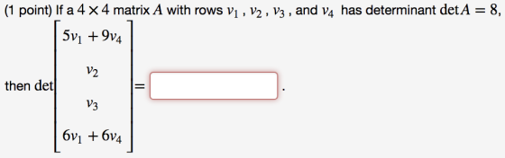 (1 point) If a 4 x 4 matrix A with rows vi , V2 , V3 , and V4 has determinant det A = 8, 5v1 +9v4 then det 6v1 6V4