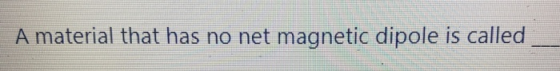 A material that has no net magnetic dipole is called