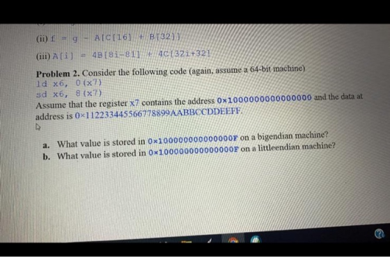 (ii) f = g - A[C[16) + B[321) (iii) A[i] 4B[8i-811 + 4C[32i+321 Problem 2. Consider the following code (again, assume a 64-bi