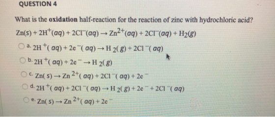 QUESTION 4 What is the oxidation half-reaction for the reaction of zinc with hydrochloric acid? Zn(s) + 2H+ (aq) + 2C1(aq) →