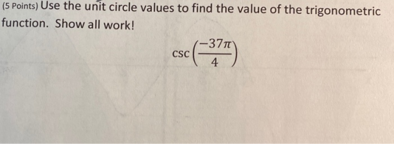 (5 Points) Use the unit circle values to find the value of the trigonometric function. Show all work! csc (****)