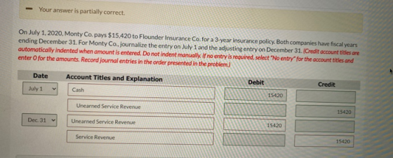 - Your answer is partially correct. On July 1, 2020, Monty Co. pays $15,420 to Flounder Insurance Co.for a 3-year insurance p