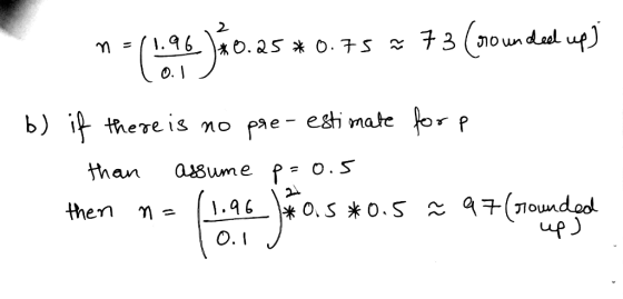 M = (1.96 )ÃO.25 * 0.75 ~ 73 (sounded up Lol . b) if there is no pre-estimate for p than assume p=0.5 then n= _*0.5*0.5 ñ 97(