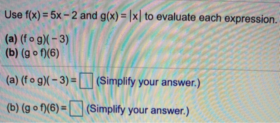 Use f(x) = 5x – 2 and g(x)= |x| to evaluate each expression. (a) (fog)(-3) (b) (g of)(6) (a) (fog)(-3)=1 (Simplify your answe