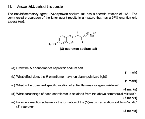 21. Answer ALL parts of this question. The anti-inflammatory agent, (S)-naproxen sodium salt has a specific rotation of +66º.