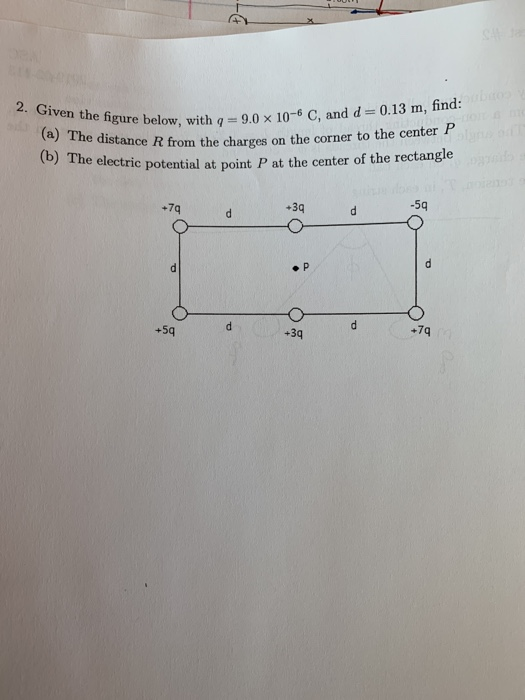 e figure below, with q-9.0 x 10-6 C, and d 0.13 m, find: P at the center of the rectangle 2. Given the be The distance R froh