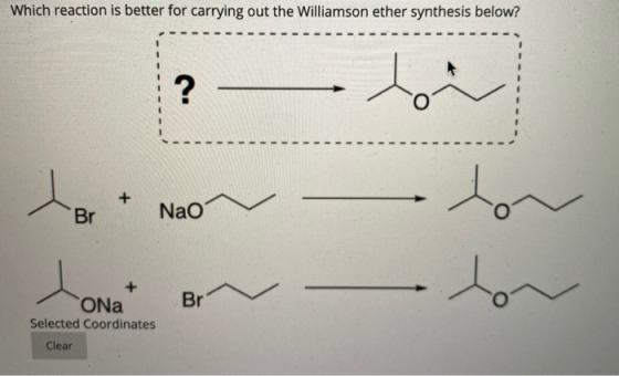Which reaction is better for carrying out the Williamson ether synthesis below? ? La + Br Nao lor Br + ONa Selected Coordinat