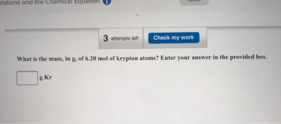 llations and the Chemical Equdum 3 attempts left Check my work What is the mass, in g, of 6.20 mol of krypton atoms? Enter yo