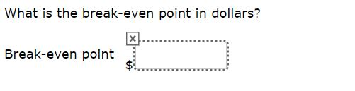 What is the break-even point in dollars? x! Break-even point