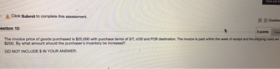 Save and s. Click Submit to complete this assessment. Question estion 10 2 points The invoice price of goods purchased is $25