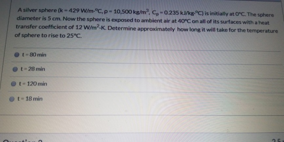A silver sphere (k = 429 W/m.°C.p = 10,500 kg/m, Cp=0.235 kJ/kg-°C) is initially at 0°C. The sphere diameter is 5 cm. Now th