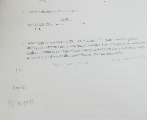 4. Write in the product of this reaction: LiAlH4 N=CCHCH2CH3 CH3 5. Which type of spectroscopy (IR, H NMR, and/or C NMR) w