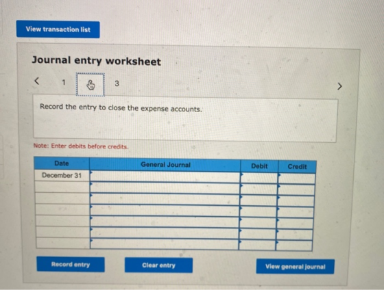 View transaction list Journal entry worksheet < 3 Record the entry to close the expense accounts. Note: Enter debits before c